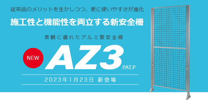 従来品のメリットを生かしつつ、更に使いやすさが進化 施工性と機能性を両立する新安全柵 美観に優れたアルミ製安全柵 NEW AZ3 PAT.P 2023年1月23日 新登場 