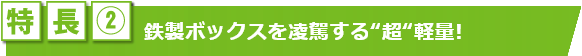 特長（2）従来の鉄製ボックスを覆す“超”軽量!