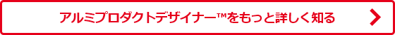 アルミプロダクトデザイナー™をもっと詳しく知る