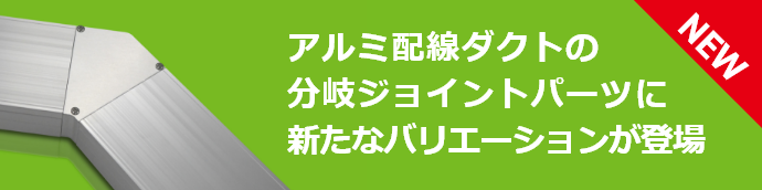 アルミ配線ダクトの分岐ジョイントパーツに新たなバリエーションが登場 NEW