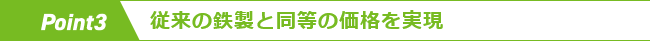 Point3 従来の鉄製と同等の価格を実現