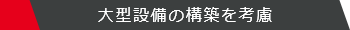 大型設備の構築を考慮