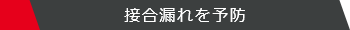 接合漏れを予防