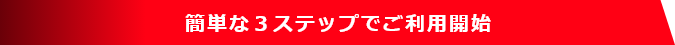 簡単な３ステップでご利用開始