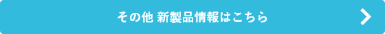 その他 新製品情報はこちら