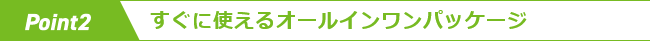 point2　すぐに使えるオールインワンパッケージ