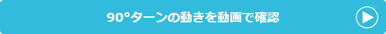 90°ターンの動きを動画で確認