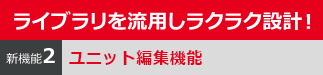 ライブラリを流用しラクラク設計！　新機能２　ユニット編集機能