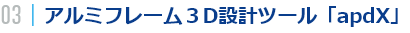 03｜アルミフレーム３D設計ツール「apdX」