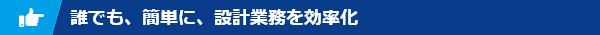 誰でも、簡単に、設計業務を効率化
