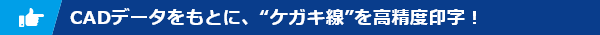 CADデータをもとに、“ケガキ線”を高精度印字！