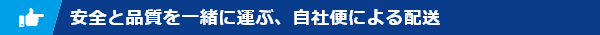安全と品質を一緒に運ぶ、自社便による配送