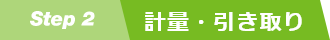 Step2　計量・引き取り
