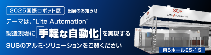 2025国際ロボット展 出展のお知らせ　テーマは、“Lite Automation” 製造現場に「手軽な自動化」を実現する SUSのアルミ・ソリューションをご覧ください　東5ホールE5-15