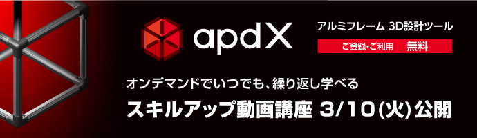 apdX アルミフレーム 3D設計ツール ご登録・ご利用無料　オンデマンドでいつでも、繰り返し学べるスキルアップ動画講座 3/10(火)公開