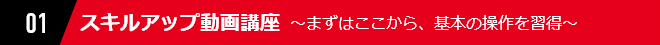 01 スキルアップ動画講座 ～まずはここから、基本の操作を習得～
