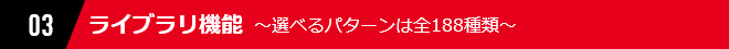03 ライブラリ機能 ～選べるパターンは全188種類～