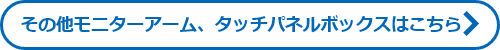 その他モニターアーム、タッチパネルボックスはこちら